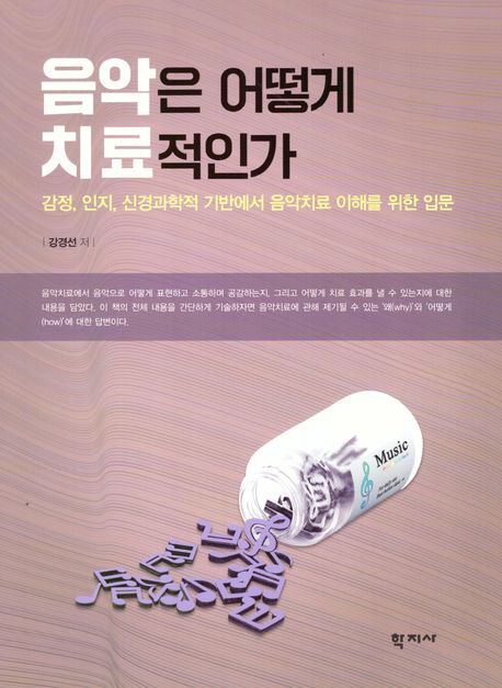 음악은 어떻게 치료적인가 : 감정, 인지, 신경과학적 기반에서 음악치료 이해를 위한 입문 = How is music therapeutic? : an introduction to the emotional, cognitive and neuroscientific foundation of music therapy