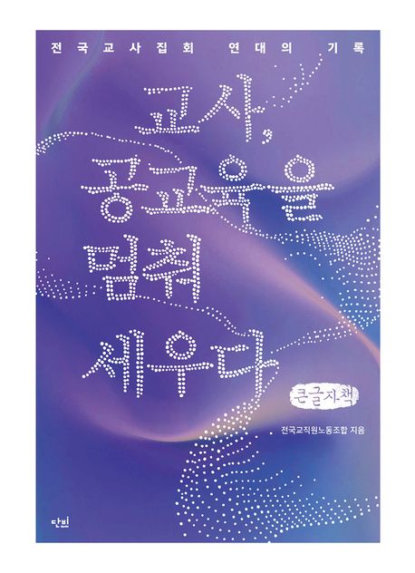 교사, 공교육을 멈춰 세우다 : 전국교사집회 연대의 기록 : 큰글자책