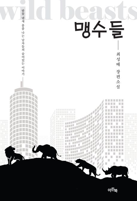 맹수들 = Wild beasts : 밤꽃 냄새 풀풀 나는 남자들의 숨어있는 이야기 : 최성배 장편소설