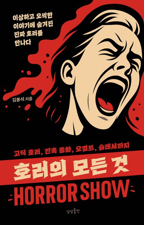 호러의 모든 것 = Horror show : 고딕 호러, 잔혹 동화, 오컬트, 슬래셔까지 : 이상하고 오싹한 이야기에 숨겨진 진짜 호러를 만나다