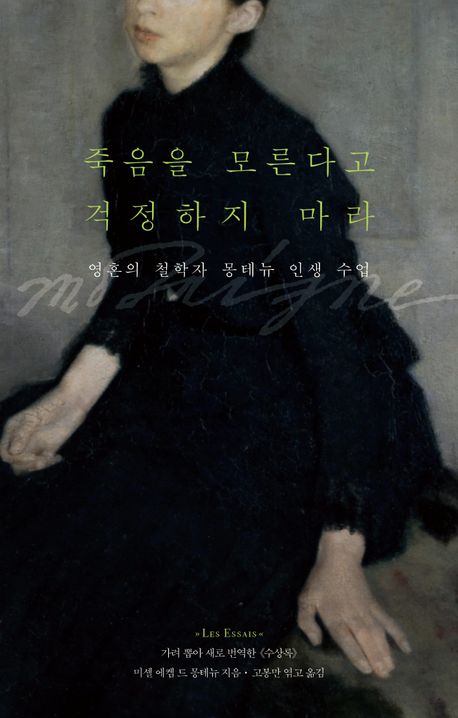 죽음을 모른다고 걱정하지 마라 : 영혼의 철학자 몽테뉴 인생 수업 : 가려 뽑아 새로 번역한 《수상록》