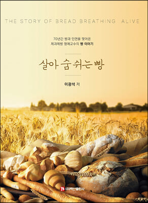 살아 숨 쉬는 빵 [전자자료] = The story of bread breathing alive : 70년간 빵과 인연을 맺어온 제과제빵 명예교수의 빵 이야기