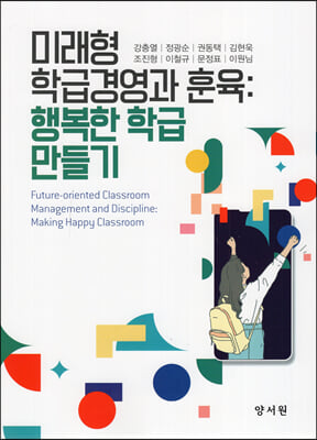미래형 학급경영과 훈육 [전자자료] : 행복한 학급 만들기 = Future-oriented classroom management and discipline : making happy classroom