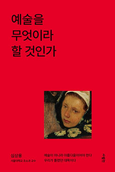 예술을 무엇이라 할 것인가 : 예술이 아니라 아름다움이어야 한다 우리가 틀렸던 대목이다