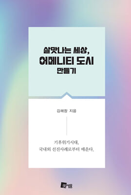 살맛나는 세상, 어메니티 도시 만들기 [전자자료] : 기후위기시대, 국내외 선진사례로부터 배운다