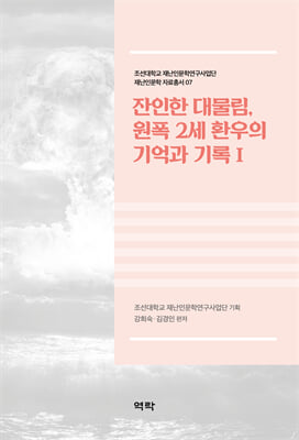 잔인한 대물림, 원폭 2세 환우의 기억과 기록. 1 [전자자료] / 조선대학교 재난인문학연구사업단 기획