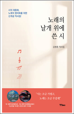 노래의 날개 위에 쓴 시 [전자자료] : 시의 대중화, 노래의 명곡화를 위한 신개념 작사집! : 김병중 작사집
