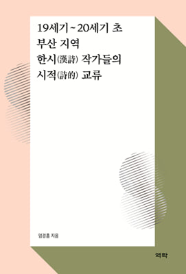 19세기~20세기 초 부산 지역 한시(漢詩) 작가들의 시적(詩的) 교류 [전자자료]