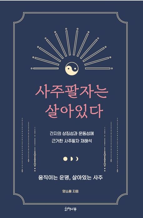 사주팔자는 살아있다 : 간지의 상징성과 운동성에 근거한 사주팔자 재해석 : 움직이는 운명, 살아있는 사주