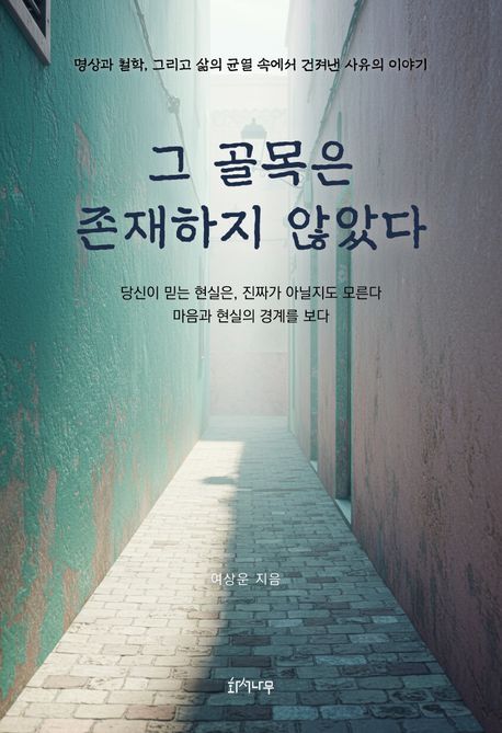 그 골목은 존재하지 않았다 : 명상과 철학, 그리고 삶의 균열 속에서 건져낸 사유의 이야기