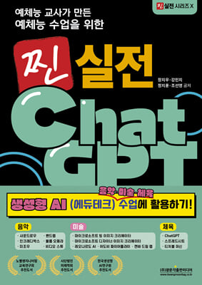 (예체능 교사가 만든 예체능 수업을 위한) 찐 실전 ChatGPT [전자자료] : 생성형 AI(에듀테크) 음악·미술·체육 수업 활용하기!