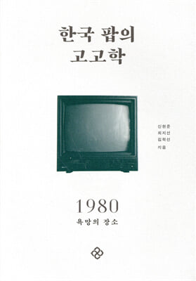 한국 팝의 고고학 1980 [전자자료] : 욕망의 장소