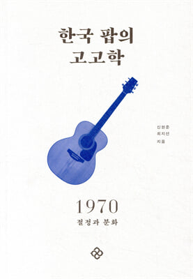 한국 팝의 고고학 1970 [전자자료] : 절정과 분화