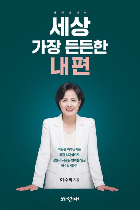 세상 가장 든든한 내 편 : 마음을 어루만지는 공감 리더십으로 강동의 새로운 변화를 일군 이수희 이야기 : 자전에세이