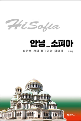 안녕 소피아 [전자자료] = Hi Sofia : 발칸의 장미 불가리아 이야기