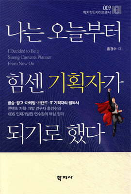 나는 오늘부터 힘센 기획자가 되기로 했다 [전자자료] = I decided to be a strong contents planner from now on : 콘텐츠 기획·개발 연구자 홍경수의 KBS 인재개발원 연수강의 핵심정리