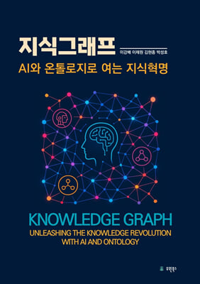 지식그래프 [전자자료] : AI와 온톨로지로 여는 지식혁명 = Knowledge graph: unleashing the knowledge revolution with AI and ontology