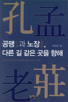 공맹(孔孟)과 노장(老莊), 다른 길 같은 곳을 향해 [전자자료] : 의식의 '단련'과 '해체'를 통한 자아의 극복