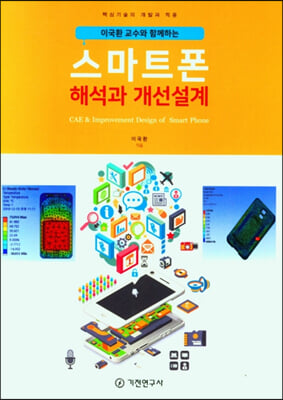 (이국환 교수와 함께하는) 스마트폰 해석과 개선설계 [전자자료] = CAE & improvement design of smart phone : 핵심기술의 개발과 적용
