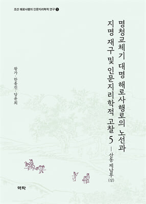 명청교체기 대명 해로사행로의 노선과 지명 재구 및 인문지리학적 고찰. 5, 산동 제남부(상) [전자자료]