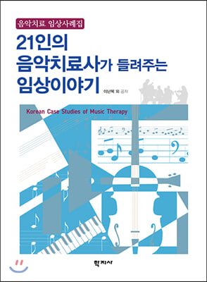 21인의 음악치료사가 들려주는 임상이야기 [전자자료] = Korean case studies of music therapy : 음악치료 임상사례집