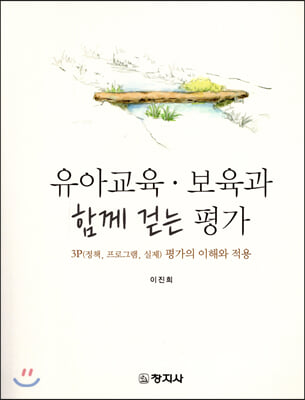 유아교육·보육과 함께 걷는 평가 [전자자료] : 3P(정책, 프로그램, 실제) 평가의 이해와 적용