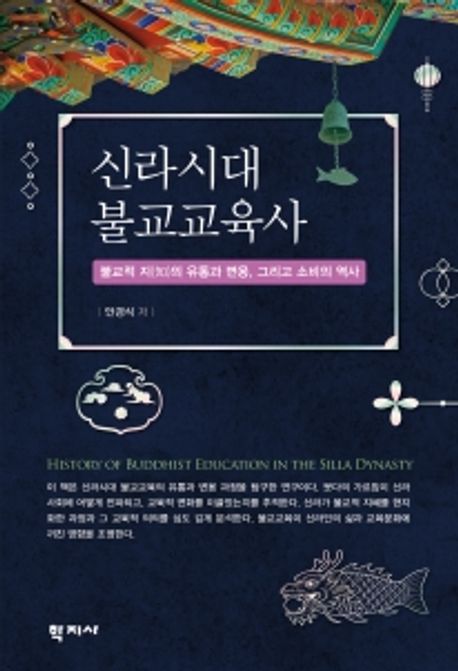 신라시대 불교교육사 : 불교적 지(知)의 유통과 변용, 그리고 소비의 역사 = History of buddhist education in the Silla dynasty : history of distribution, transformation, and consumption of buddhist knowledge