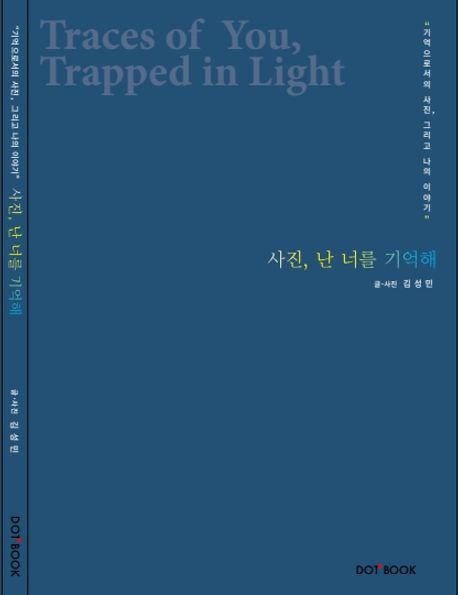 사진, 난 너를 기억해 = Traces of you trapped in light : 기억으로서의 사진, 그리고 나의 이야기
