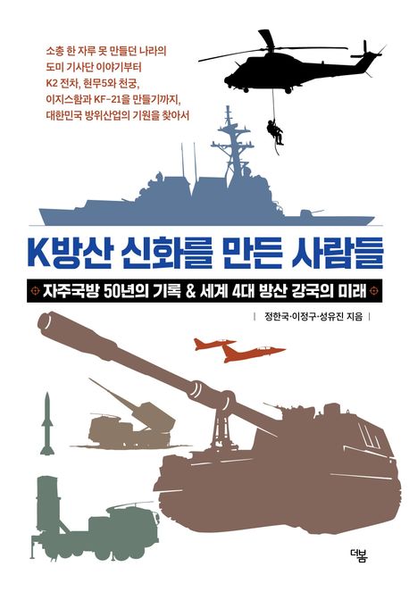 K방산 신화를 만든 사람들 : 자주국방 50년의 기록 & 세계 4대 방산 강국의 미래