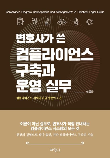 변호사가 쓴 컴플라이언스 구축과 운영 실무 : 컴플라이언스, 선택이 아닌 생존의 조건 = Compliance program development and management : a practical legal guide