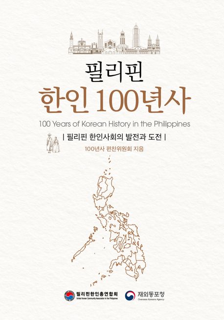 필리핀 한인 100년사 = 100 years of Korean history in the Philippines : 필리핀 한인사회의 발전과 도전