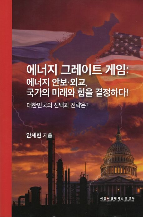 에너지 그레이트 게임 : 에너지 안보·외교, 국가의 미래와 힘을 결정하다! : 대한민국의 선택과 전략은?