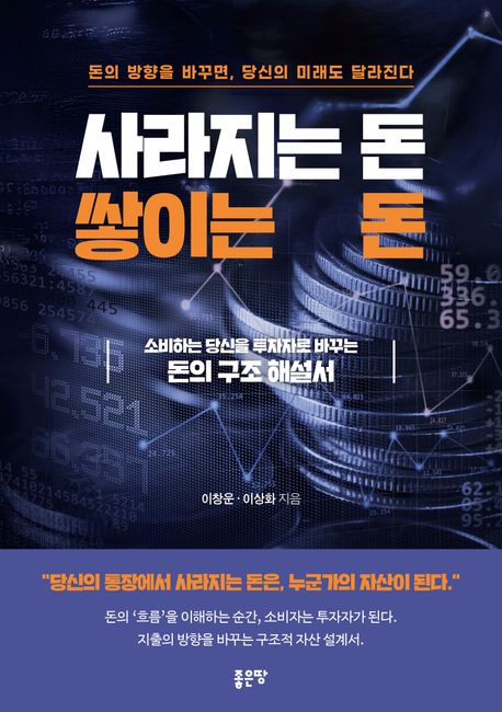 사라지는 돈, 쌓이는 돈 : 돈의 방향을 바꾸면, 당신의 미래도 달라진다 : 소비하는 당신을 투자자로 바꾸는 돈의 구조 해설서