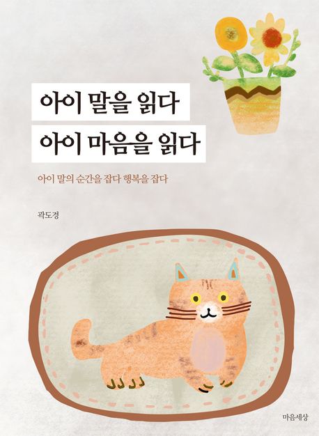 아이 말을 읽다 아이 마음을 읽다 : 아이 말의 순간을 잡다 행복을 잡다