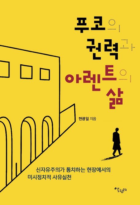 푸코의 권력과 아렌트의 삶 : 신자유주의가 통치하는 현장에서의 미시정치적 사유실천