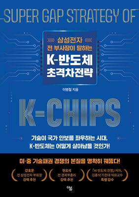 (삼성전자 전 부사장이 말하는) K-반도체 초격차전략 [전자자료] = Super gap strategy of K-chips : 기술이 국가 안보를 좌우하는 시대, K-반도체는 어떻게 살아남을 것인가!