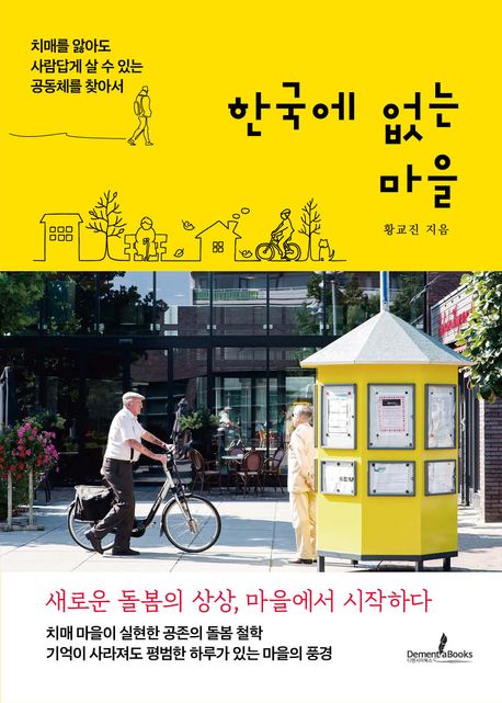 한국에 없는 마을 : 치매를 앓아도 사람답게 살 수 있는 공동체를 찾아서