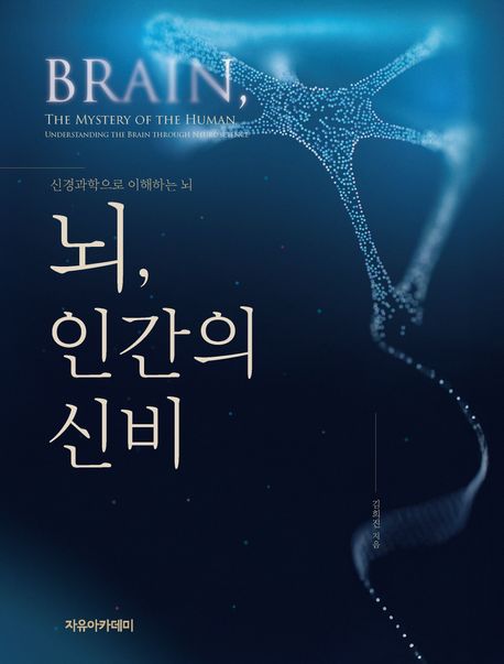 뇌, 인간의 신비 : 신경과학으로 이해하는 뇌 = Brain, the mystery of the human : understanding the brain through neuroscience
