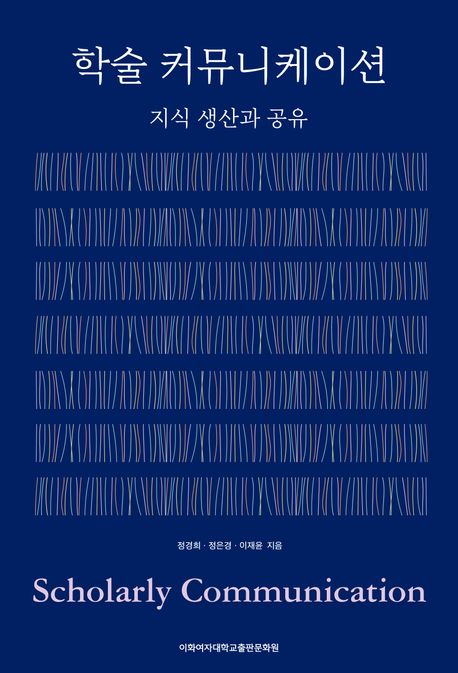 학술 커뮤니케이션 = Scholarly communication : 지식 생산과 공유