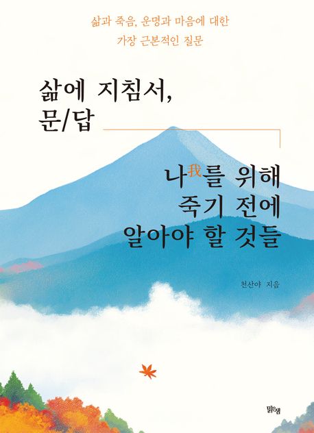 삶에 지침서, 문/답 나(我)를 위해 죽기 전에 알아야 할 것들 : 삶과 죽음, 운명과 마음에 대한 가장 근본적인 질문