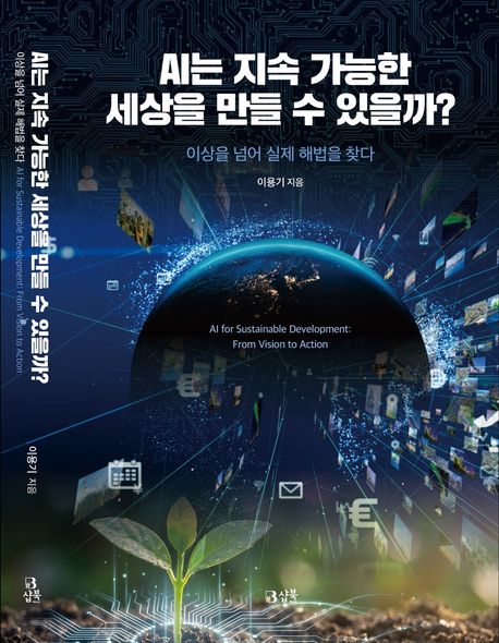 AI는 지속 가능한 세상을 만들 수 있을까? : 이상을 넘어 실제 해법을 찾다 = AI for sustainable development : from vision to action