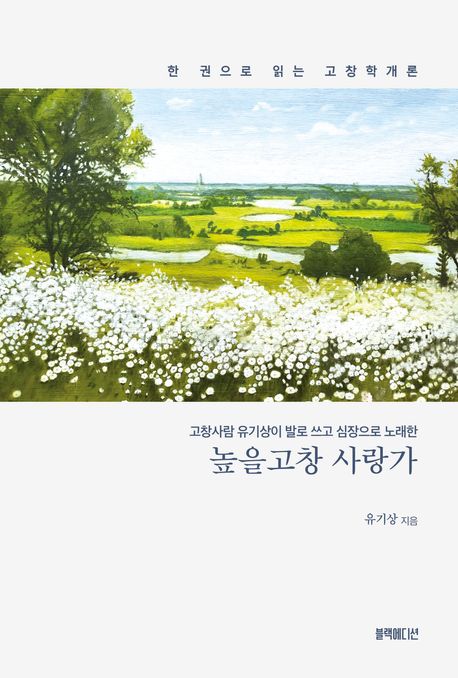 (고창사람 유기상이 발로 쓰고 심장으로 노래한) 높을고창 사랑가 : 한 권으로 읽는 고창학개론
