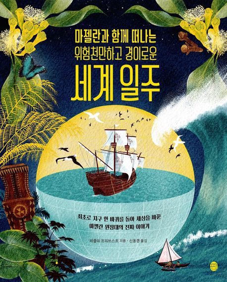 (마젤란과 함께 떠나는 위험천만하고 경이로운) 세계 일주 : 최초로 지구 한 바퀴를 돌아 세상을 바꾼 마젤란 원정대의 진짜 이야기