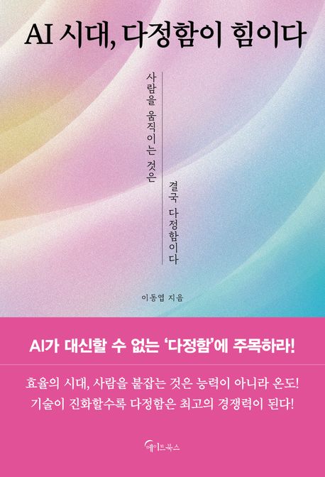 AI 시대, 다정함이 힘이다 : 사람을 움직이는 것은 결국 다정함이다