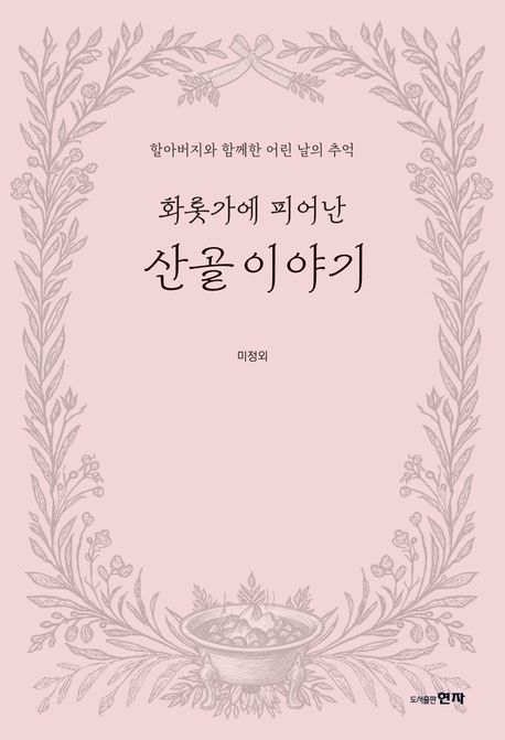 화롯가에 피어난 산골 이야기 : 할아버지와 함께한 어린 날의 추억