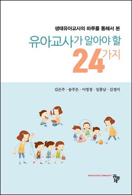 (생태유아교사의 하루를 통해서 본) 유아교사가 알아야 할 24가지 [전자자료]