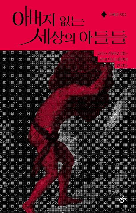 아버지 없는 세상의 아들들 : 그리스 신화로 읽는 현대 남성 내면의 원형들