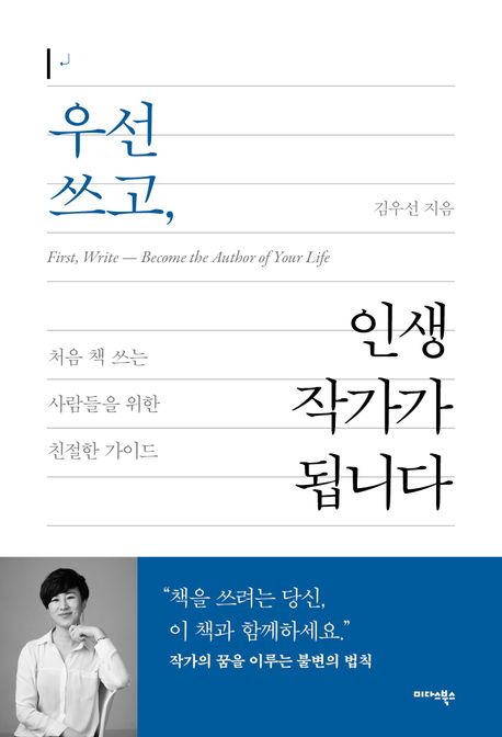 우선 쓰고, 인생 작가가 됩니다 = First, write ― become the author of your life : 처음 책 쓰는 사람들을 위한 친절한 가이드