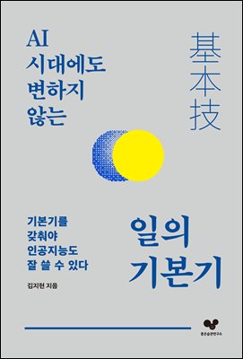 (AI 시대에도 변하지 않는) 일의 기본기 [전자자료] : 기본기를 갖춰야 인공지능도 잘 쓸 수 있다