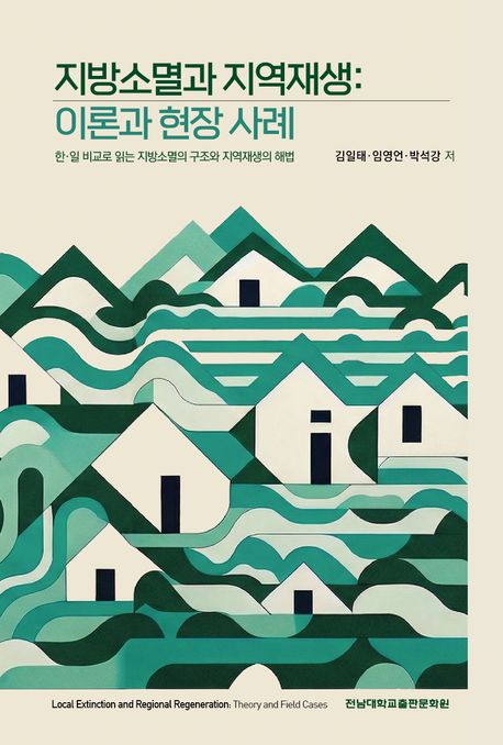 지방소멸과 지역재생 : 이론과 현장 사례 = Local extinction and regional regeneration : theory and field cases : 한·일 비교로 읽는 지방소멸의 구조와 지역재생의 해법